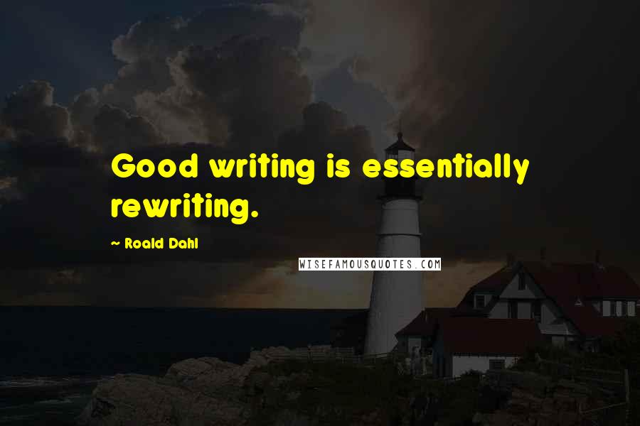 Roald Dahl Quotes: Good writing is essentially rewriting.