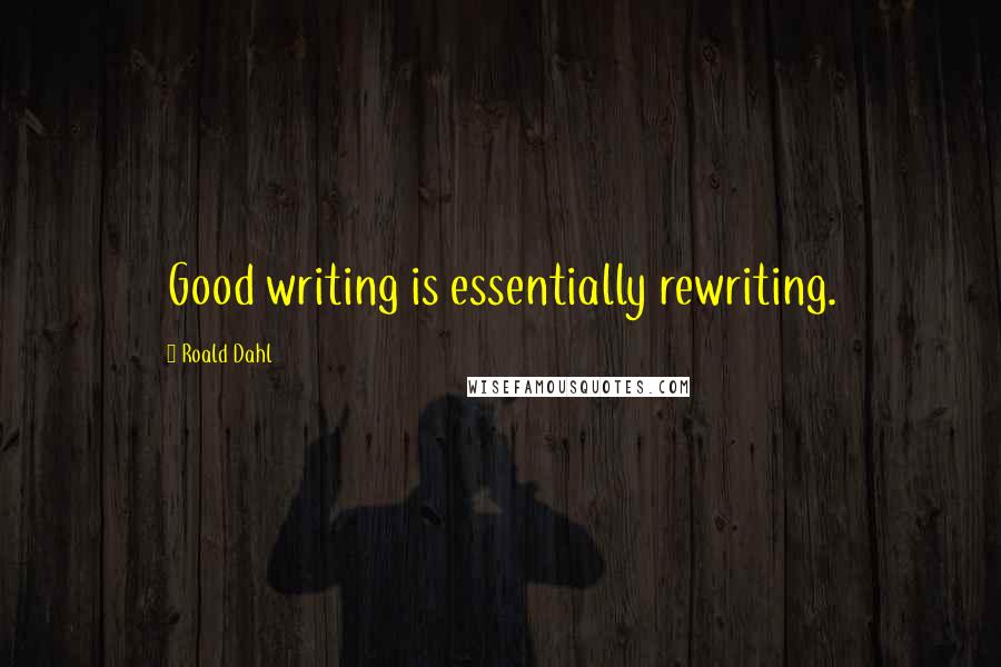 Roald Dahl Quotes: Good writing is essentially rewriting.