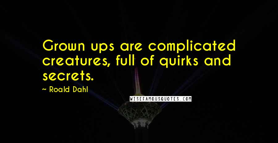 Roald Dahl Quotes: Grown ups are complicated creatures, full of quirks and secrets.