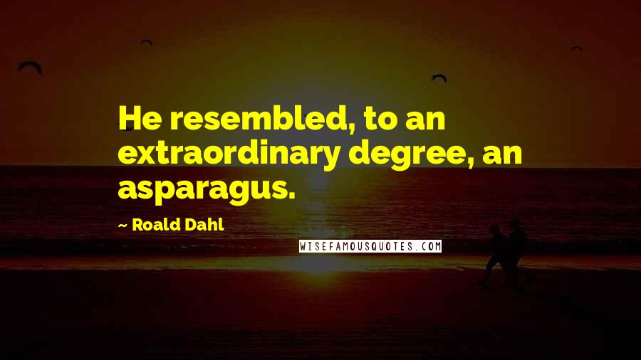 Roald Dahl Quotes: He resembled, to an extraordinary degree, an asparagus.