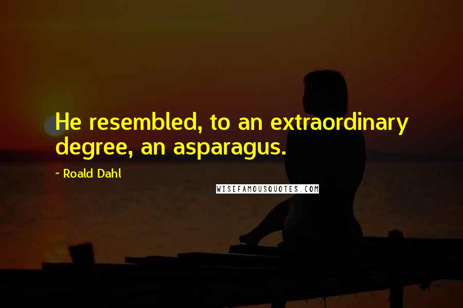 Roald Dahl Quotes: He resembled, to an extraordinary degree, an asparagus.