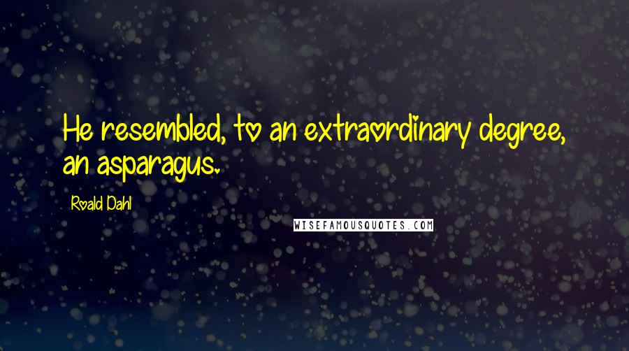 Roald Dahl Quotes: He resembled, to an extraordinary degree, an asparagus.