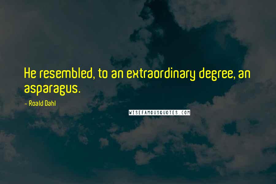 Roald Dahl Quotes: He resembled, to an extraordinary degree, an asparagus.