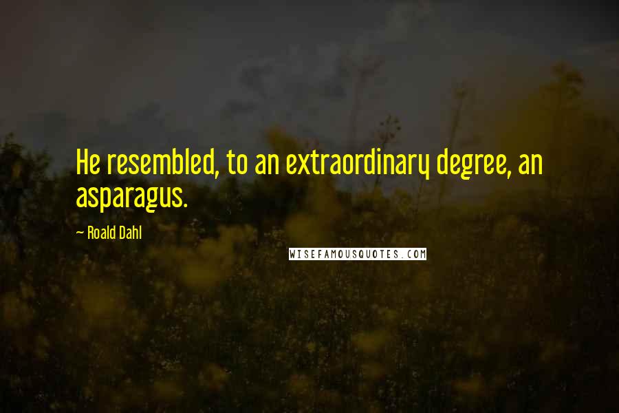 Roald Dahl Quotes: He resembled, to an extraordinary degree, an asparagus.