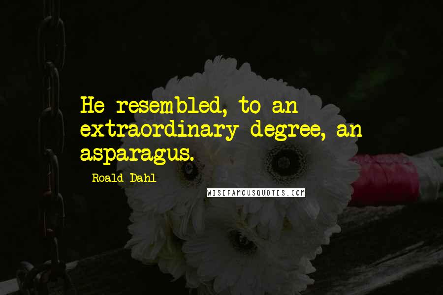 Roald Dahl Quotes: He resembled, to an extraordinary degree, an asparagus.