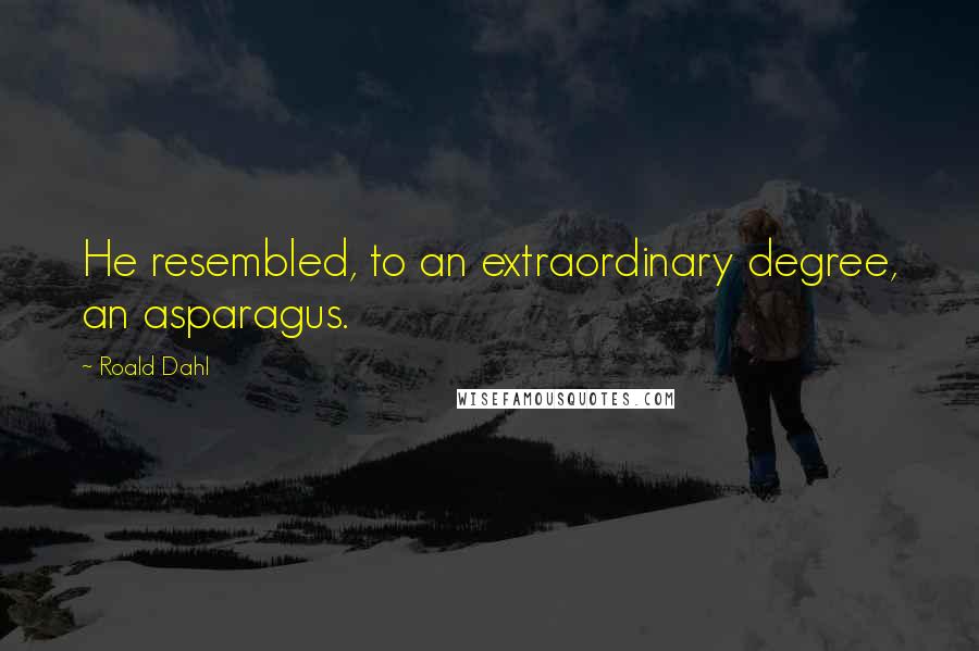 Roald Dahl Quotes: He resembled, to an extraordinary degree, an asparagus.
