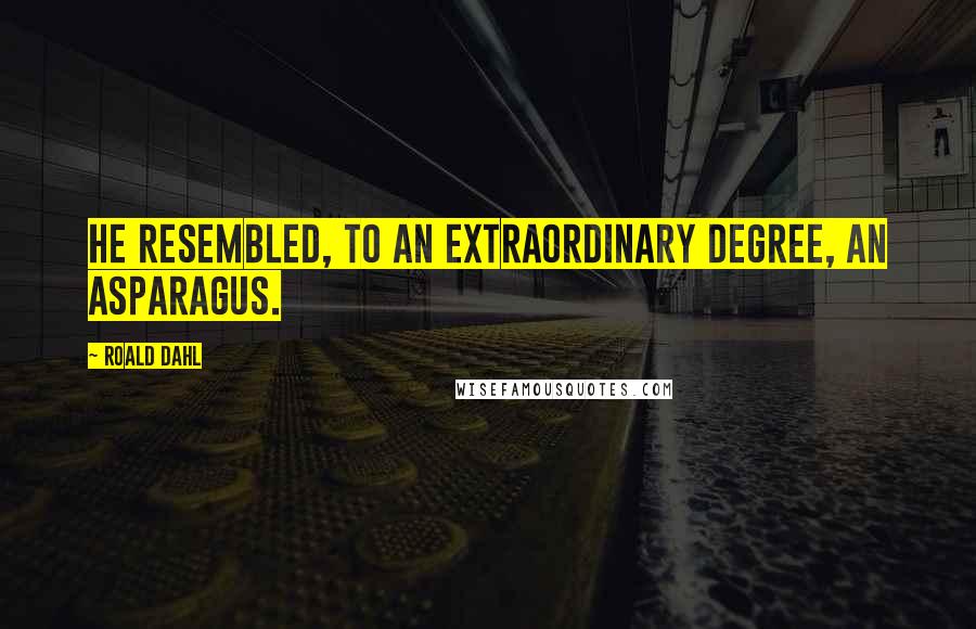 Roald Dahl Quotes: He resembled, to an extraordinary degree, an asparagus.