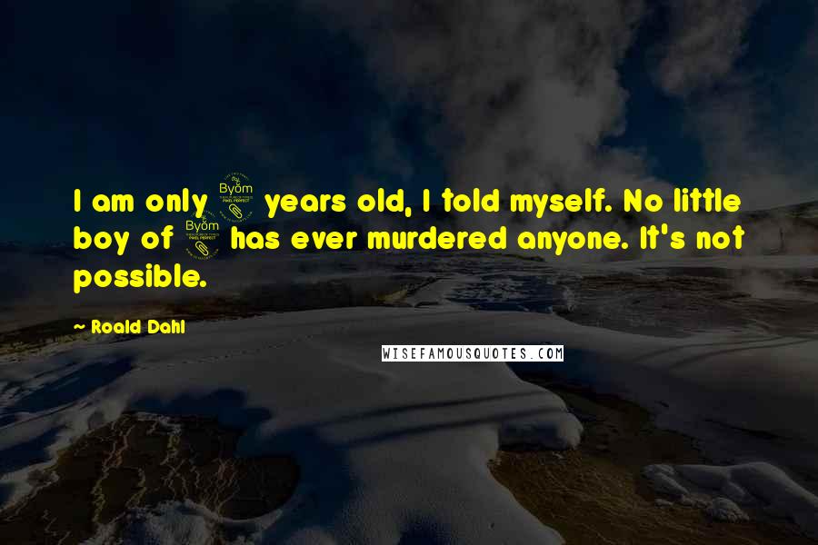Roald Dahl Quotes: I am only 8 years old, I told myself. No little boy of 8 has ever murdered anyone. It's not possible.