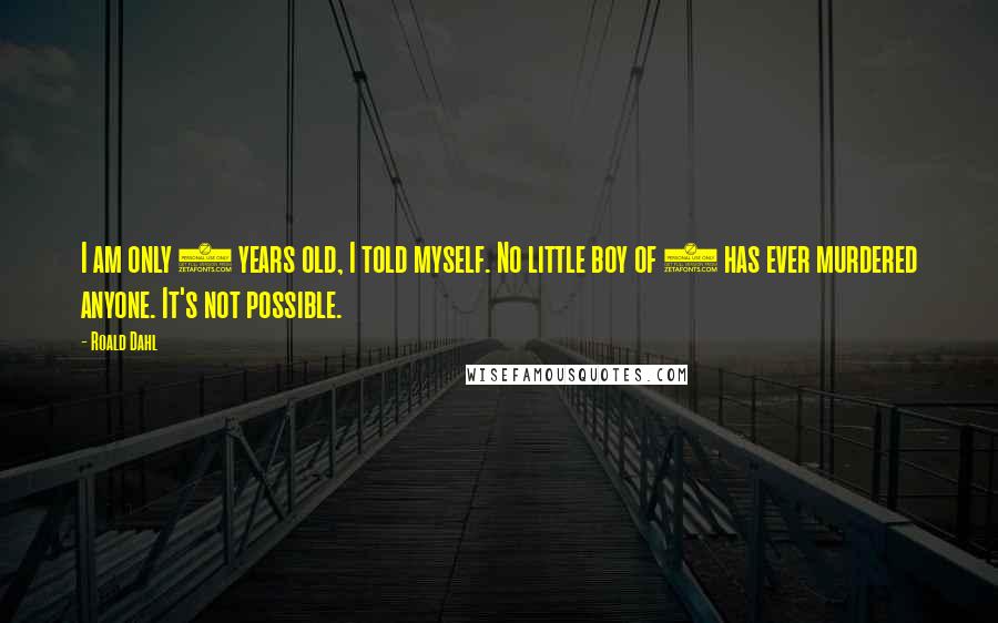 Roald Dahl Quotes: I am only 8 years old, I told myself. No little boy of 8 has ever murdered anyone. It's not possible.