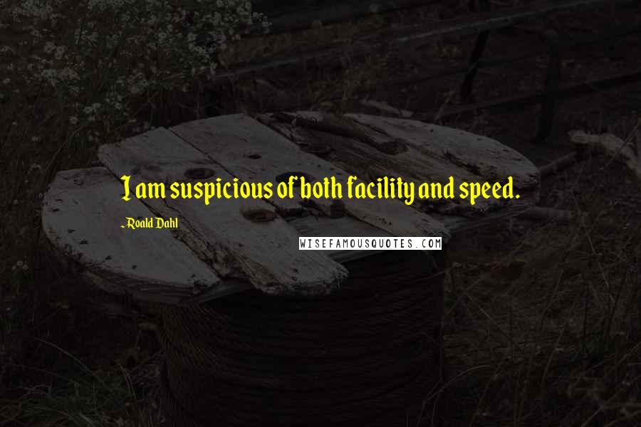 Roald Dahl Quotes: I am suspicious of both facility and speed.