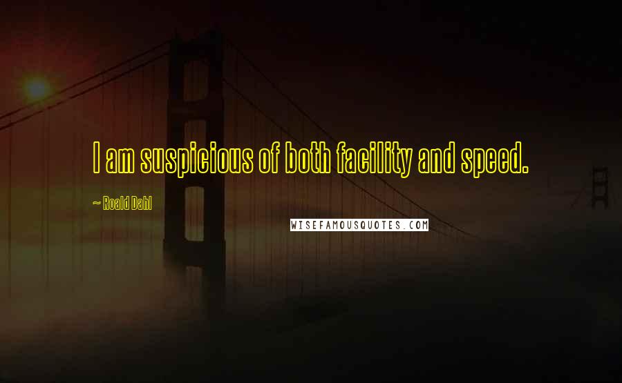 Roald Dahl Quotes: I am suspicious of both facility and speed.
