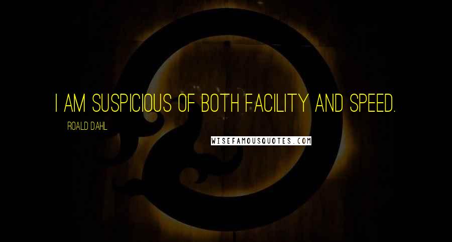 Roald Dahl Quotes: I am suspicious of both facility and speed.