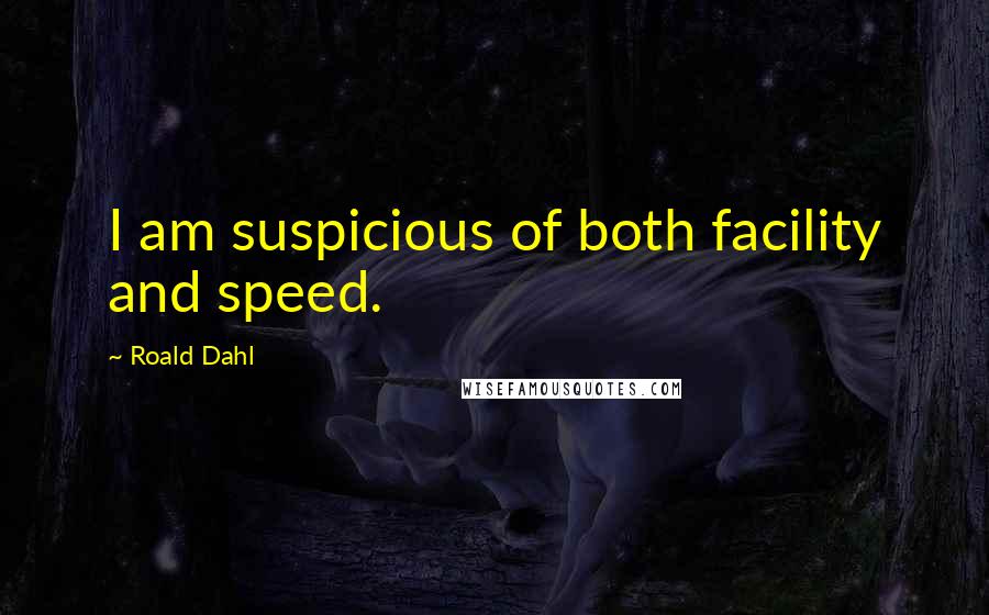 Roald Dahl Quotes: I am suspicious of both facility and speed.