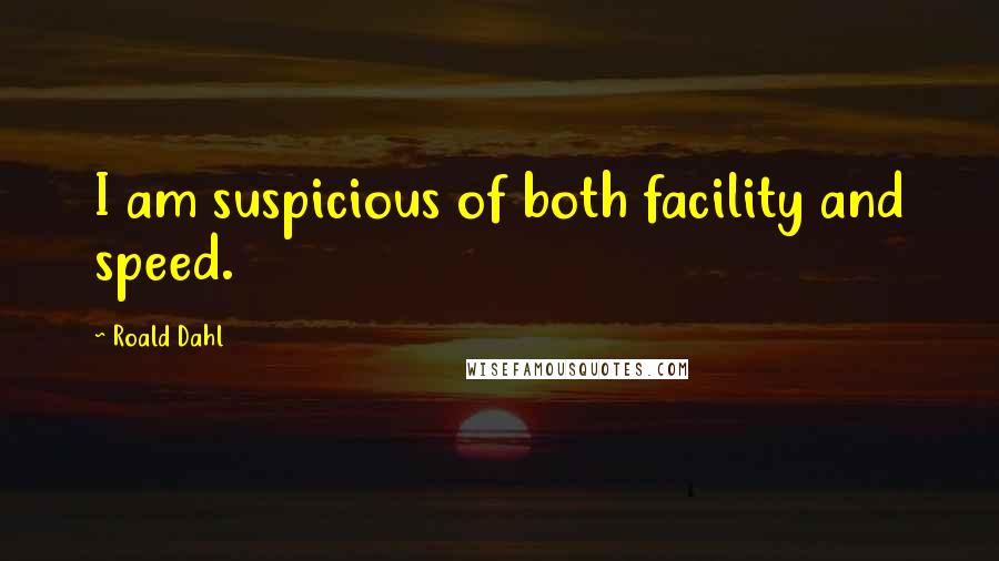 Roald Dahl Quotes: I am suspicious of both facility and speed.