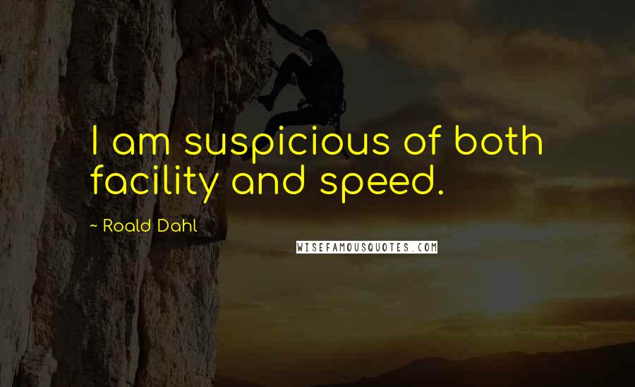 Roald Dahl Quotes: I am suspicious of both facility and speed.