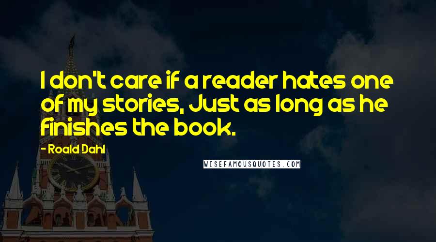 Roald Dahl Quotes: I don't care if a reader hates one of my stories, Just as long as he finishes the book.