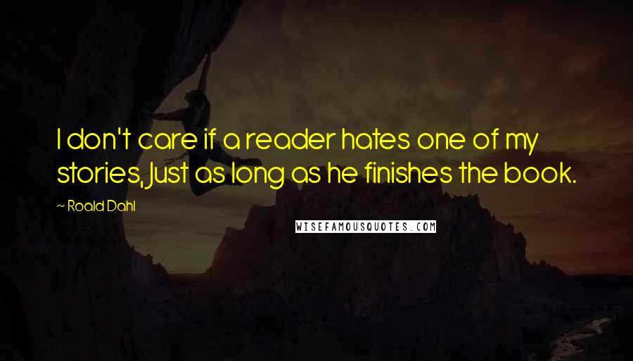 Roald Dahl Quotes: I don't care if a reader hates one of my stories, Just as long as he finishes the book.