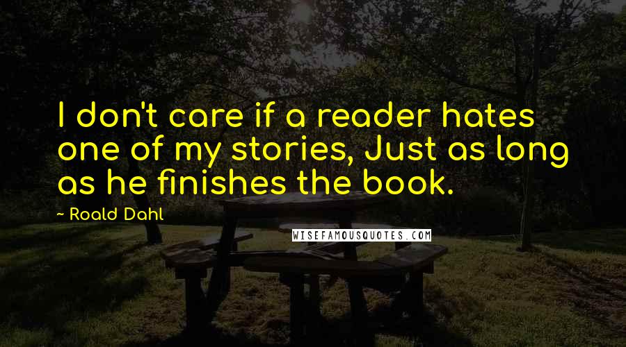 Roald Dahl Quotes: I don't care if a reader hates one of my stories, Just as long as he finishes the book.