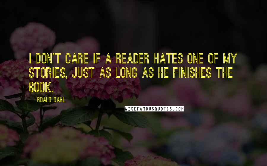 Roald Dahl Quotes: I don't care if a reader hates one of my stories, Just as long as he finishes the book.