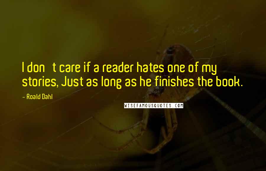 Roald Dahl Quotes: I don't care if a reader hates one of my stories, Just as long as he finishes the book.