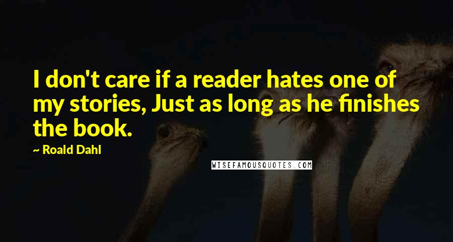 Roald Dahl Quotes: I don't care if a reader hates one of my stories, Just as long as he finishes the book.