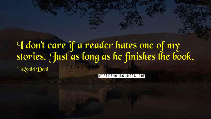 Roald Dahl Quotes: I don't care if a reader hates one of my stories, Just as long as he finishes the book.