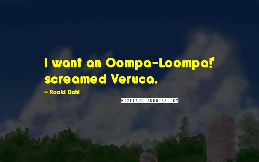 Roald Dahl Quotes: I want an Oompa-Loompa!' screamed Veruca.