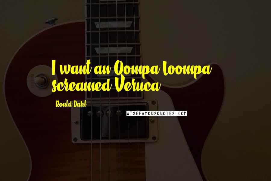 Roald Dahl Quotes: I want an Oompa-Loompa!' screamed Veruca.