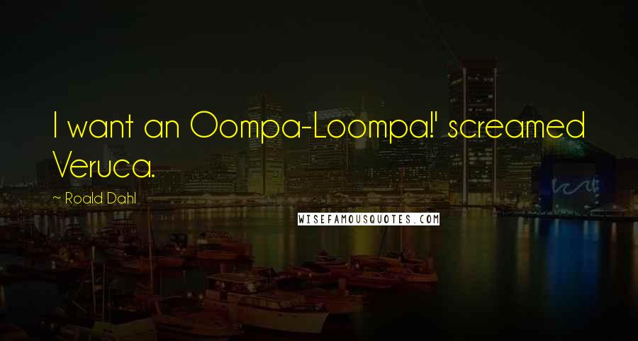 Roald Dahl Quotes: I want an Oompa-Loompa!' screamed Veruca.