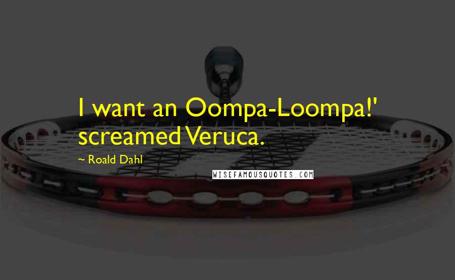 Roald Dahl Quotes: I want an Oompa-Loompa!' screamed Veruca.