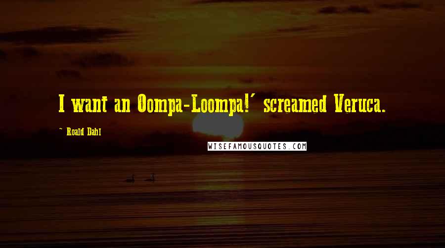 Roald Dahl Quotes: I want an Oompa-Loompa!' screamed Veruca.