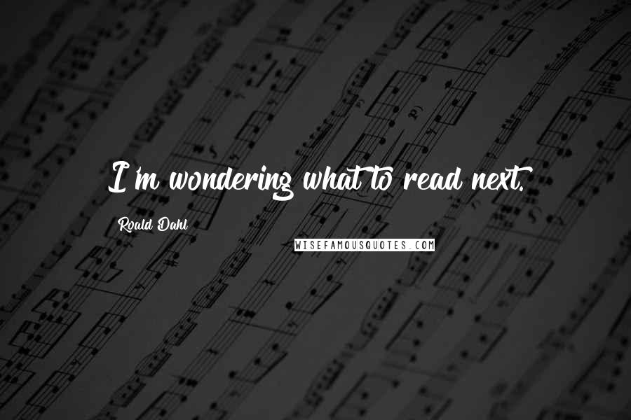 Roald Dahl Quotes: I'm wondering what to read next.