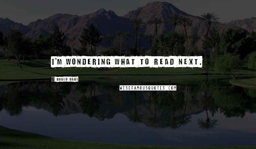 Roald Dahl Quotes: I'm wondering what to read next.