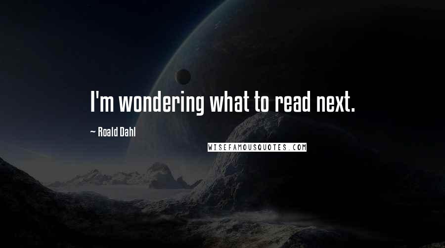 Roald Dahl Quotes: I'm wondering what to read next.