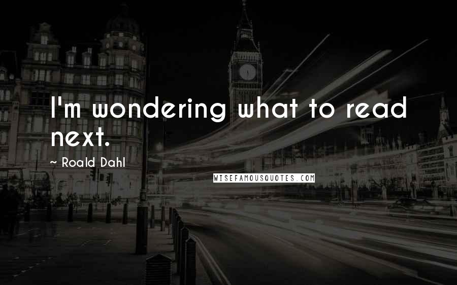 Roald Dahl Quotes: I'm wondering what to read next.