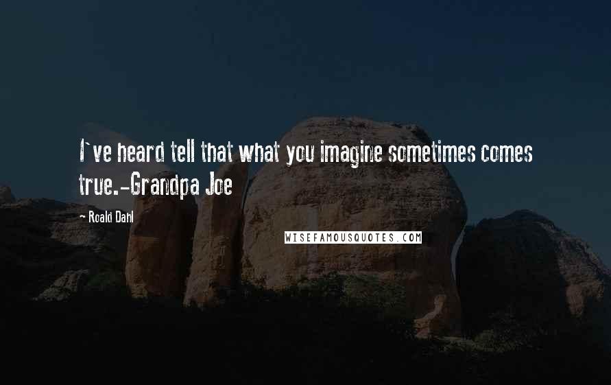 Roald Dahl Quotes: I've heard tell that what you imagine sometimes comes true.-Grandpa Joe