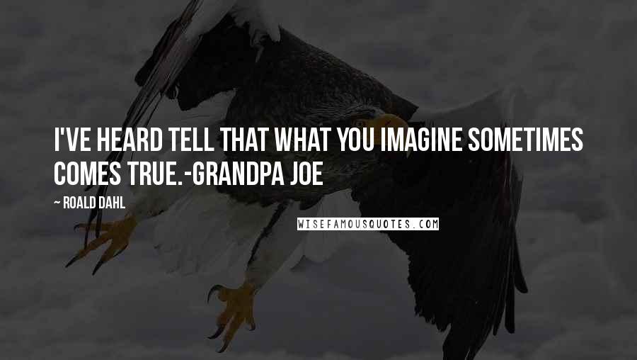 Roald Dahl Quotes: I've heard tell that what you imagine sometimes comes true.-Grandpa Joe