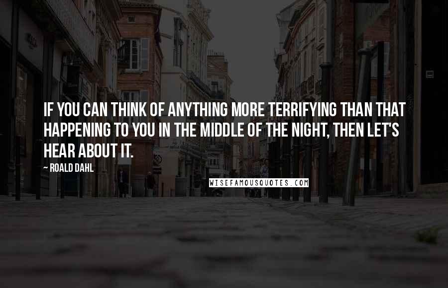 Roald Dahl Quotes: If you can think of anything more terrifying than that happening to you in the middle of the night, then let's hear about it.