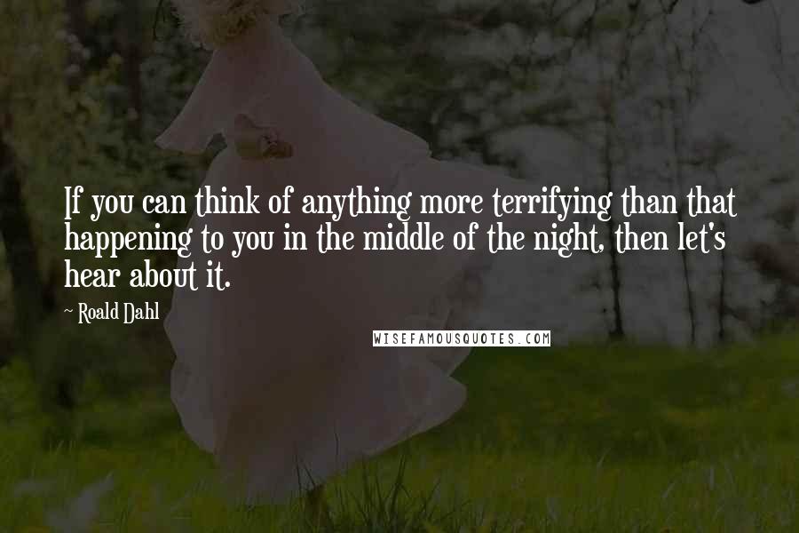 Roald Dahl Quotes: If you can think of anything more terrifying than that happening to you in the middle of the night, then let's hear about it.