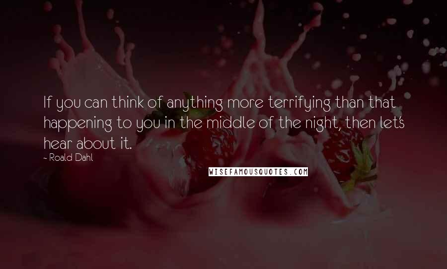 Roald Dahl Quotes: If you can think of anything more terrifying than that happening to you in the middle of the night, then let's hear about it.