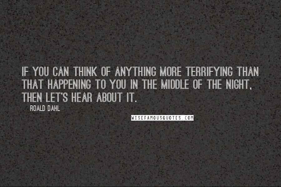 Roald Dahl Quotes: If you can think of anything more terrifying than that happening to you in the middle of the night, then let's hear about it.