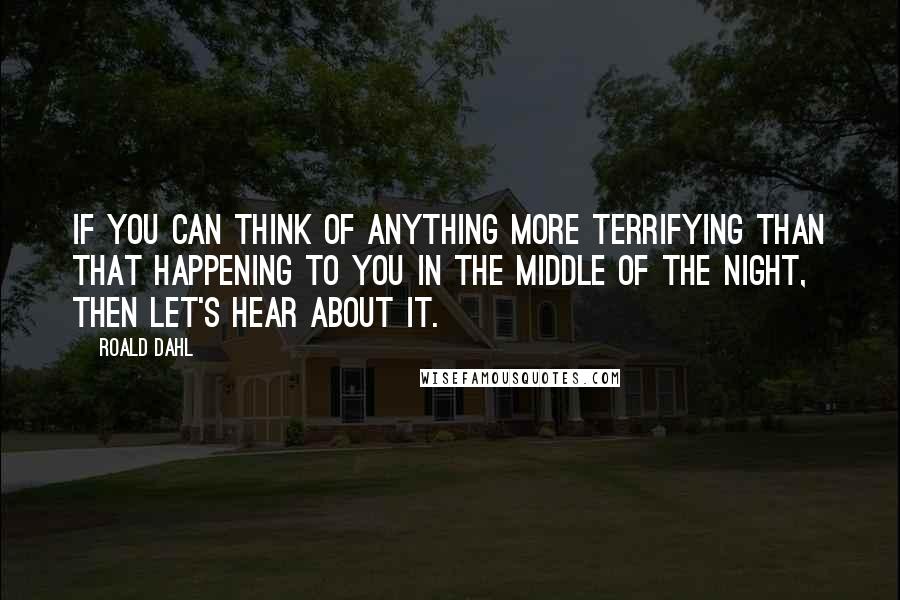 Roald Dahl Quotes: If you can think of anything more terrifying than that happening to you in the middle of the night, then let's hear about it.