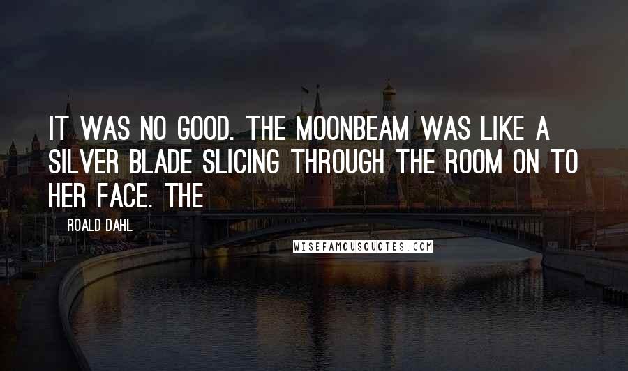 Roald Dahl Quotes: It was no good. The moonbeam was like a silver blade slicing through the room on to her face. The