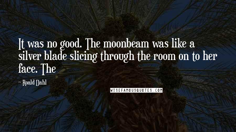 Roald Dahl Quotes: It was no good. The moonbeam was like a silver blade slicing through the room on to her face. The