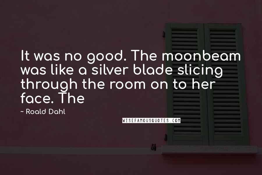 Roald Dahl Quotes: It was no good. The moonbeam was like a silver blade slicing through the room on to her face. The