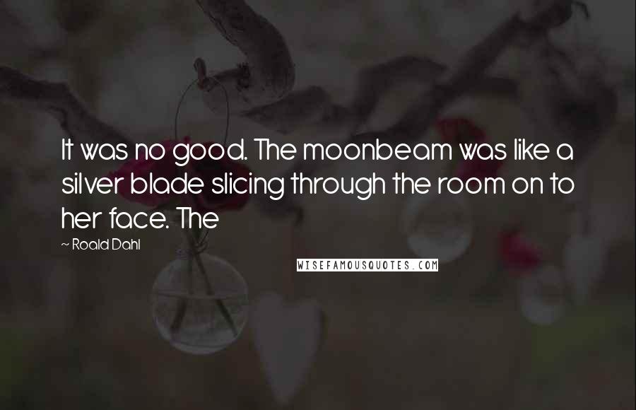 Roald Dahl Quotes: It was no good. The moonbeam was like a silver blade slicing through the room on to her face. The