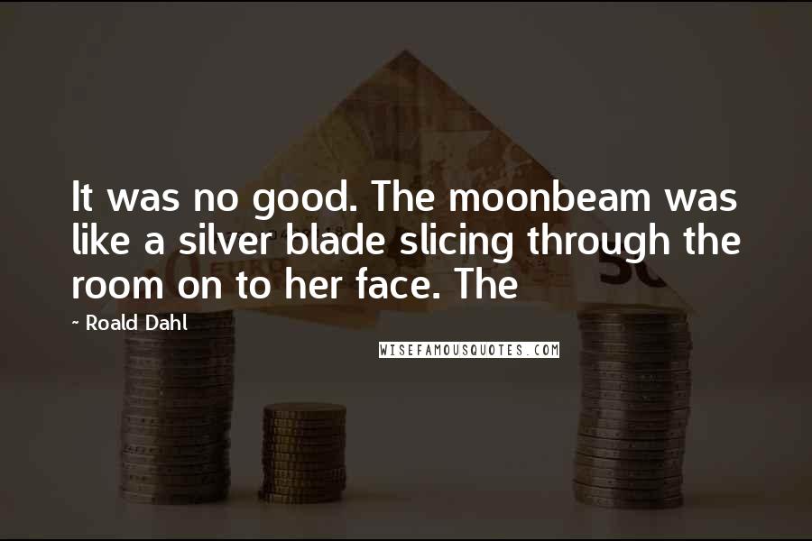 Roald Dahl Quotes: It was no good. The moonbeam was like a silver blade slicing through the room on to her face. The