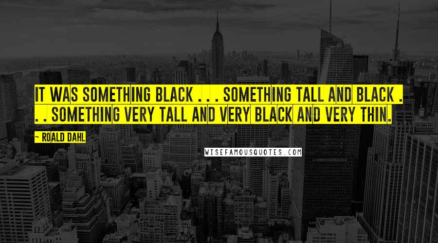Roald Dahl Quotes: It was something black . . . Something tall and black . . . Something very tall and very black and very thin.