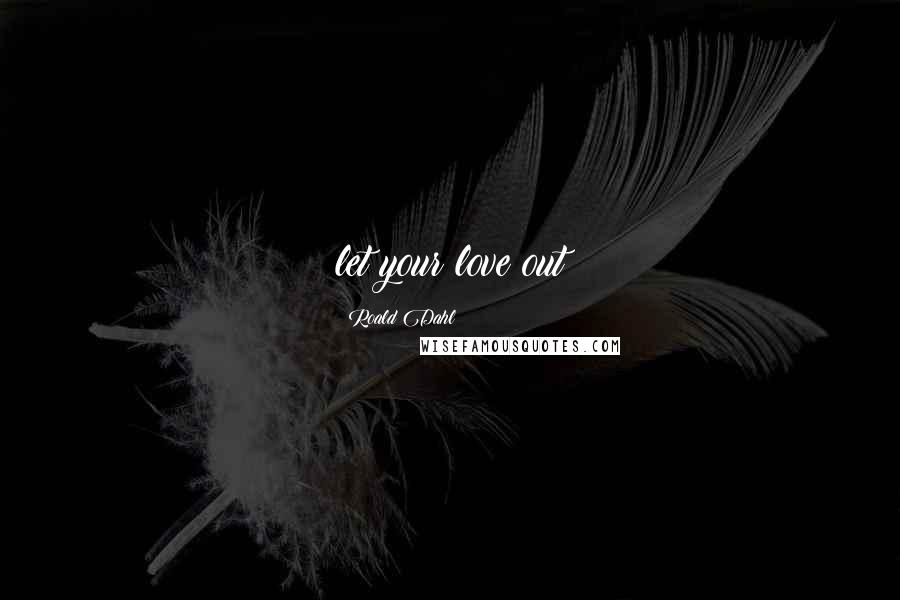 Roald Dahl Quotes: let your love out
