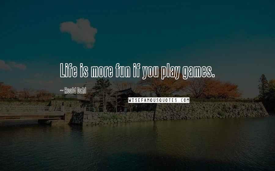 Roald Dahl Quotes: Life is more fun if you play games.